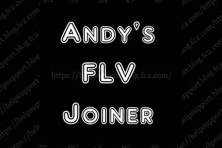 Flv 形式の動画ファイルの無劣化結合ができるフリーソフト Andys Flv